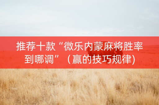 推荐十款“微乐内蒙麻将胜率到哪调”（赢的技巧规律)