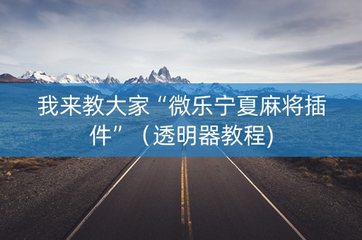 我来教大家“微乐宁夏麻将插件”（透明器教程)