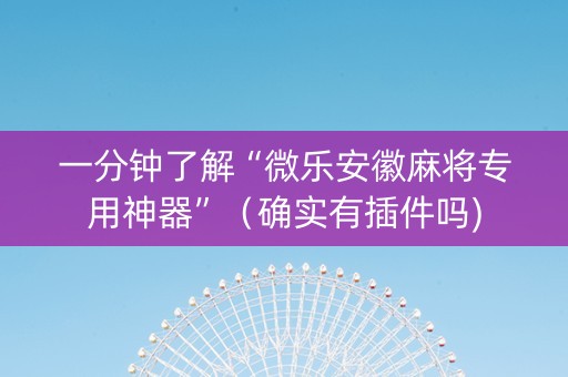 一分钟了解“微乐安徽麻将专用神器”（确实有插件吗)
