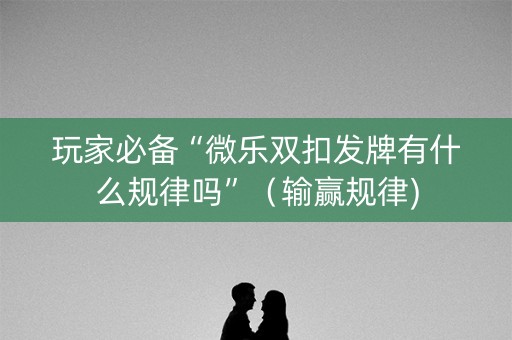 玩家必备“微乐双扣发牌有什么规律吗”（输赢规律)
