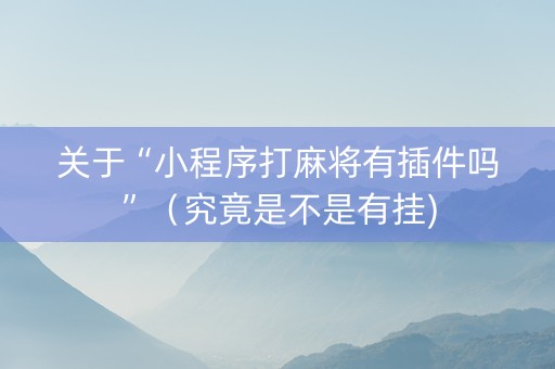 关于“小程序打麻将有插件吗”（究竟是不是有挂)