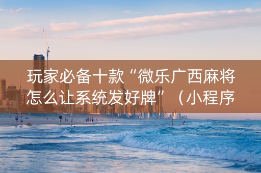 玩家必备十款“微乐广西麻将怎么让系统发好牌”（小程序怎么才会赢)