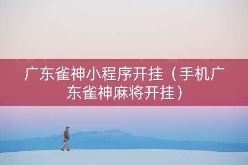 广东雀神小程序开挂（手机广东雀神麻将开挂）