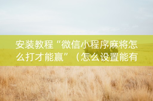 安装教程“微信小程序麻将怎么打才能赢”（怎么设置能有好牌)