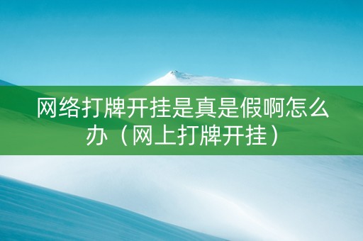 网络打牌开挂是真是假啊怎么办（网上打牌开挂）