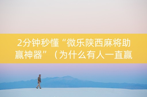 2分钟秒懂“微乐陕西麻将助赢神器”（为什么有人一直赢)