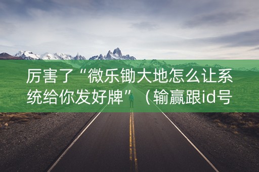 厉害了“微乐锄大地怎么让系统给你发好牌”（输赢跟id号有关系吗)