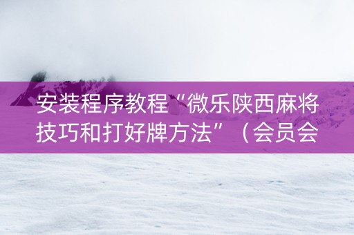 安装程序教程“微乐陕西麻将技巧和打好牌方法”（会员会提高胜率吗)
