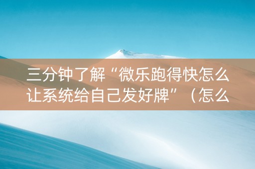 三分钟了解“微乐跑得快怎么让系统给自己发好牌”（怎么能得到好牌)