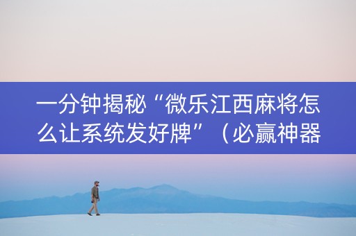 一分钟揭秘“微乐江西麻将怎么让系统发好牌”（必赢神器)