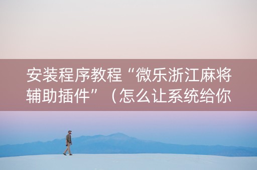 安装程序教程“微乐浙江麻将辅助插件”（怎么让系统给你发好牌)