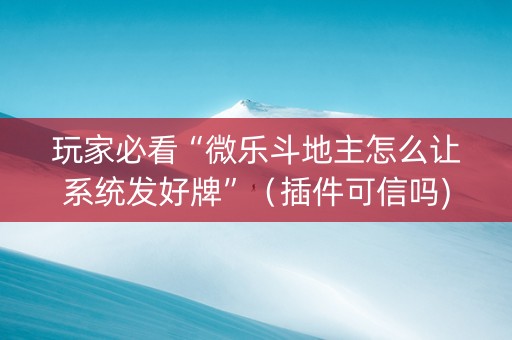 玩家必看“微乐斗地主怎么让系统发好牌”（插件可信吗)