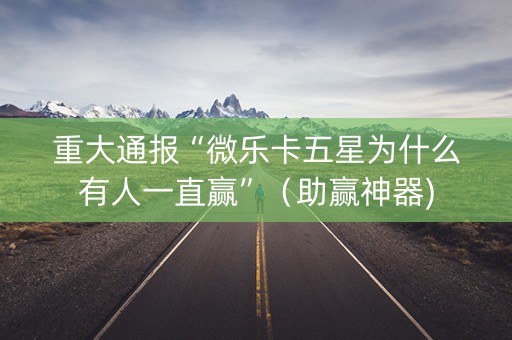 重大通报“微乐卡五星为什么有人一直赢”（助赢神器)