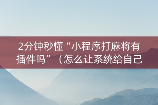 2分钟秒懂“小程序打麻将有插件吗”（怎么让系统给自己好牌)