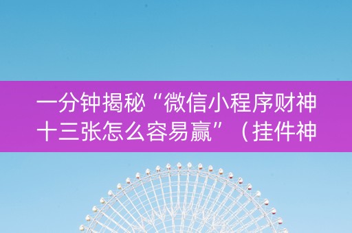 一分钟揭秘“微信小程序财神十三张怎么容易赢”（挂件神器)