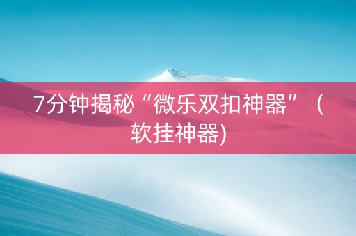 7分钟揭秘“微乐双扣神器”（软挂神器)