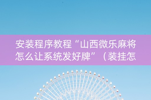 安装程序教程“山西微乐麻将怎么让系统发好牌”（装挂怎么安装)