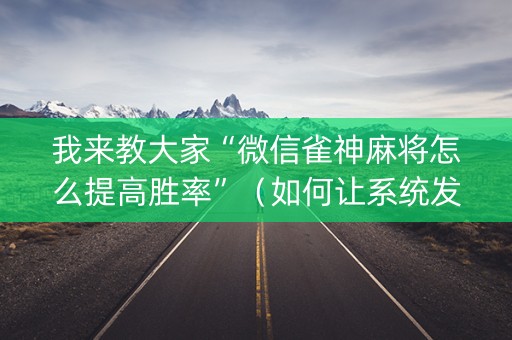 我来教大家“微信雀神麻将怎么提高胜率”（如何让系统发好牌)