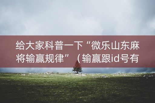 给大家科普一下“微乐山东麻将输赢规律”（输赢跟id号有关系吗)