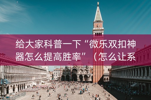 给大家科普一下“微乐双扣神器怎么提高胜率”（怎么让系统给自己好牌)