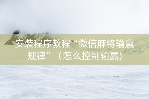 安装程序教程“微信麻将输赢规律”（怎么控制输赢)