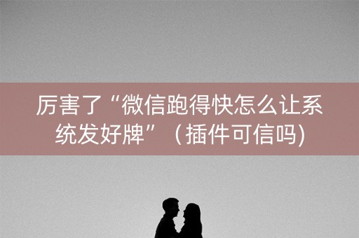 厉害了“微信跑得快怎么让系统发好牌”（插件可信吗)