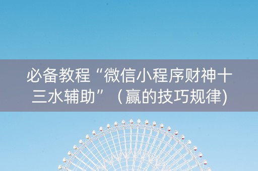 必备教程“微信小程序财神十三水辅助”（赢的技巧规律)