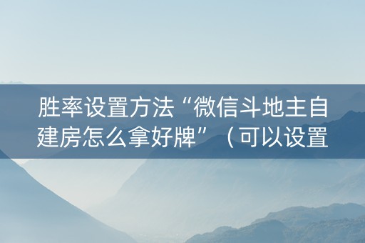 胜率设置方法“微信斗地主自建房怎么拿好牌”（可以设置输赢吗)