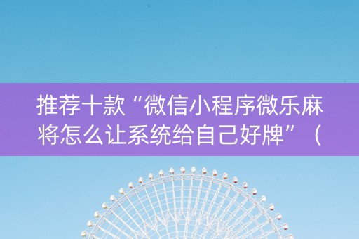 推荐十款“微信小程序微乐麻将怎么让系统给自己好牌”（辅牌器插件购买)