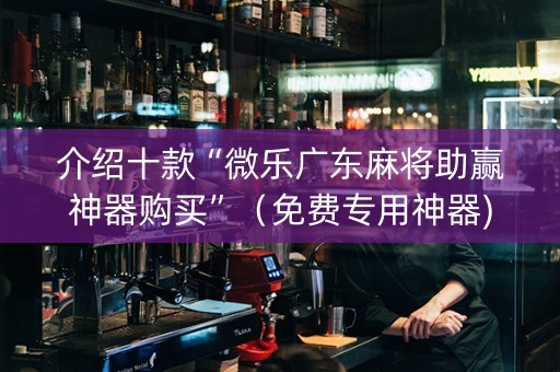 介绍十款“微乐广东麻将助赢神器购买”（免费专用神器)