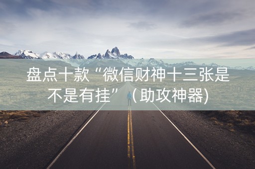 盘点十款“微信财神十三张是不是有挂”（助攻神器)