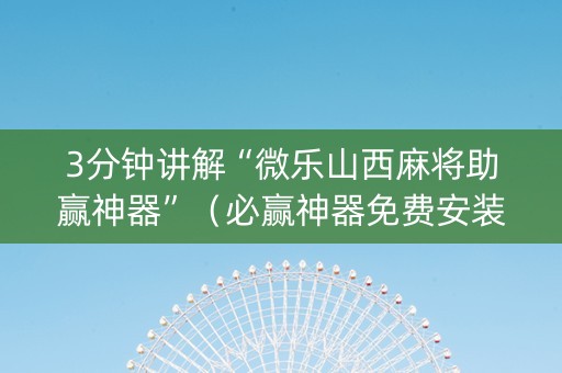 3分钟讲解“微乐山西麻将助赢神器”（必赢神器免费安装)