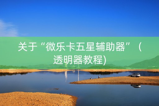 关于“微乐卡五星辅助器”（透明器教程)