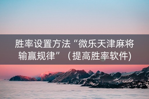 胜率设置方法“微乐天津麻将输赢规律”（提高胜率软件)