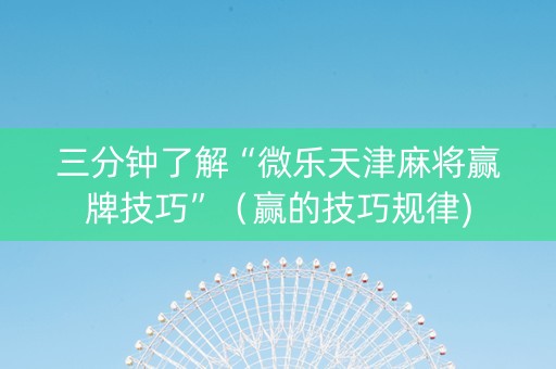 三分钟了解“微乐天津麻将赢牌技巧”（赢的技巧规律)
