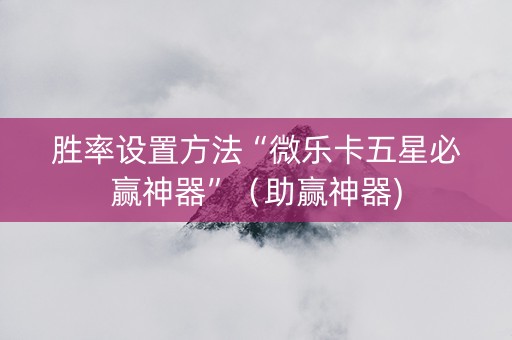 胜率设置方法“微乐卡五星必赢神器”（助赢神器)