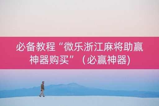 必备教程“微乐浙江麻将助赢神器购买”（必赢神器)