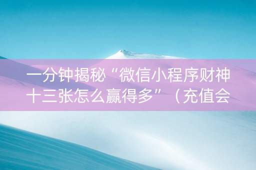 一分钟揭秘“微信小程序财神十三张怎么赢得多”（充值会提高胜率么)