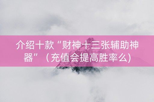 介绍十款“财神十三张辅助神器”（充值会提高胜率么)