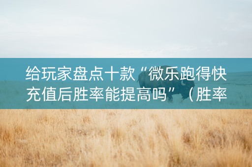 给玩家盘点十款“微乐跑得快充值后胜率能提高吗”（胜率到哪调)