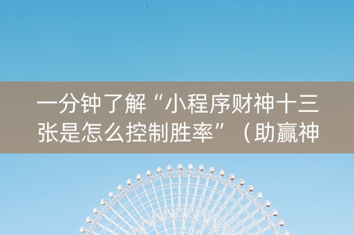 一分钟了解“小程序财神十三张是怎么控制胜率”（助赢神器)