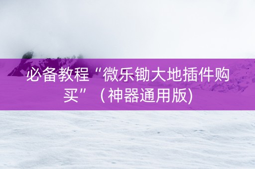 必备教程“微乐锄大地插件购买”（神器通用版)