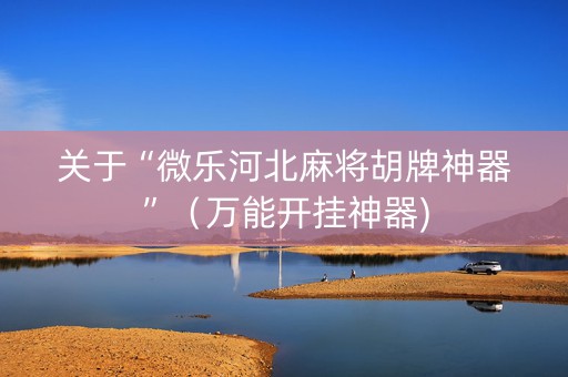 关于“微乐河北麻将胡牌神器”（万能开挂神器)