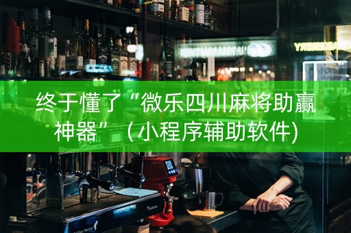 终于懂了“微乐四川麻将助赢神器”（小程序辅助软件)