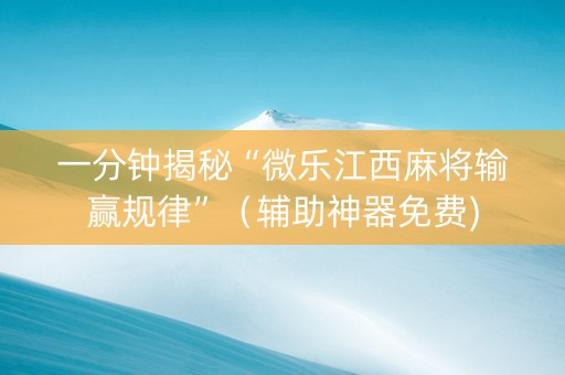 一分钟揭秘“微乐江西麻将输赢规律”（辅助神器免费)