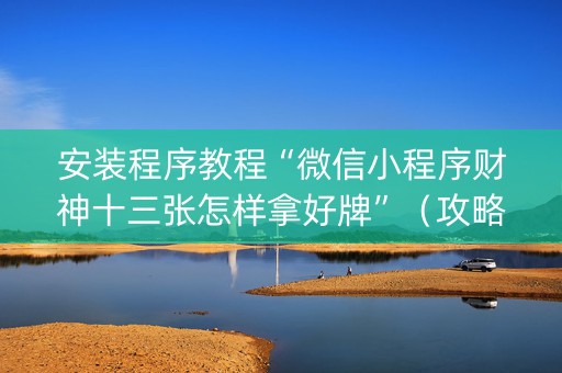 安装程序教程“微信小程序财神十三张怎样拿好牌”（攻略插件)