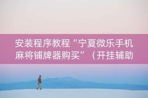 安装程序教程“宁夏微乐手机麻将铺牌器购买”（开挂辅助插件)