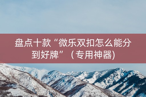 盘点十款“微乐双扣怎么能分到好牌”（专用神器)