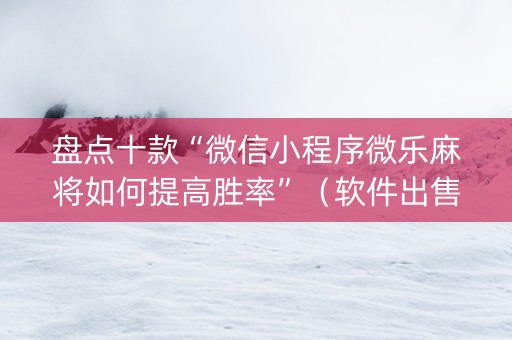 盘点十款“微信小程序微乐麻将如何提高胜率”（软件出售)