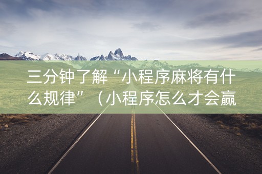 三分钟了解“小程序麻将有什么规律”（小程序怎么才会赢)